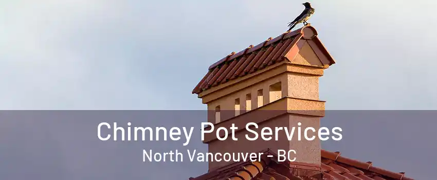 Chimney Pot Services North Vancouver - BC