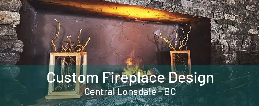 Custom Fireplace Design Central Lonsdale - BC