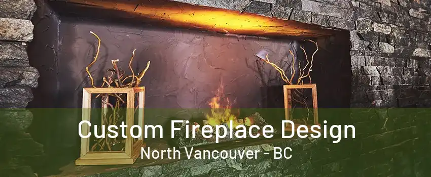 Custom Fireplace Design North Vancouver - BC