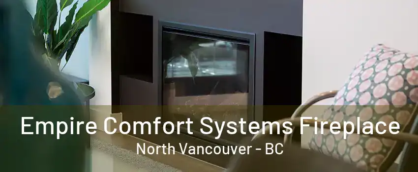 Empire Comfort Systems Fireplace North Vancouver - BC