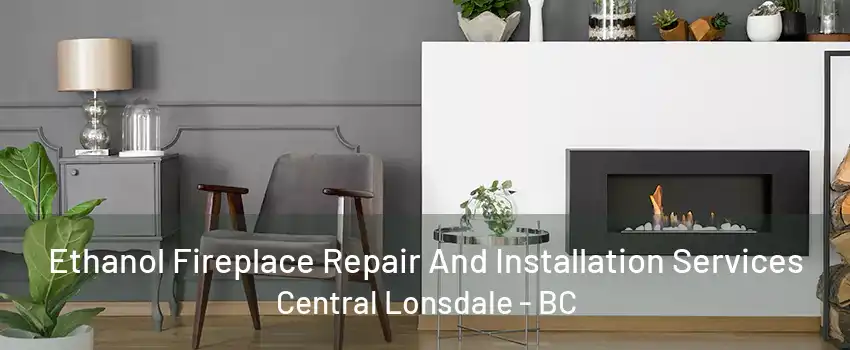 Ethanol Fireplace Repair And Installation Services Central Lonsdale - BC