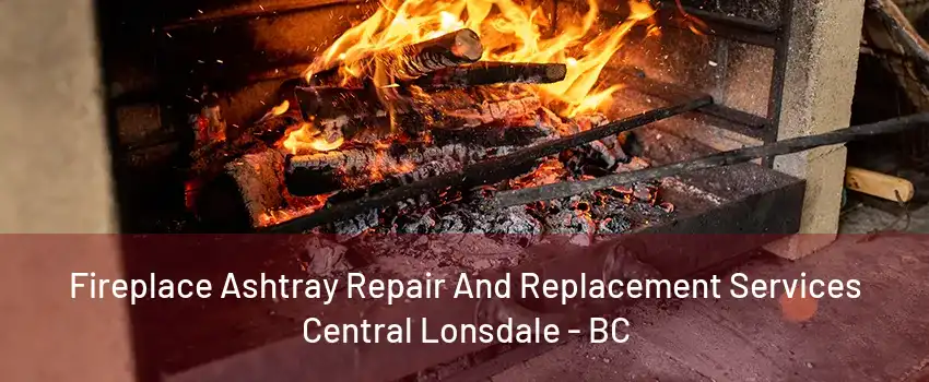 Fireplace Ashtray Repair And Replacement Services Central Lonsdale - BC