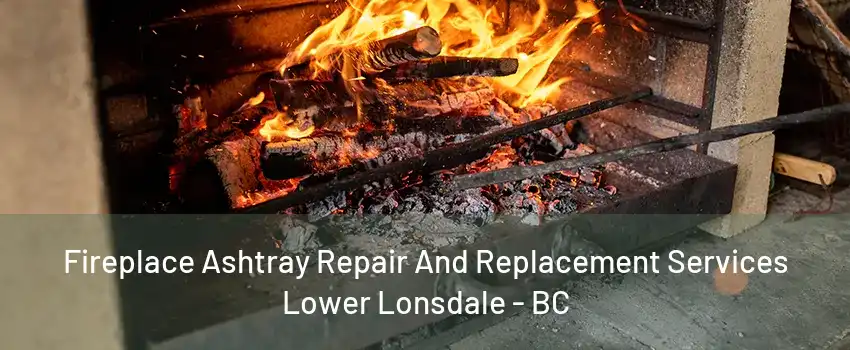 Fireplace Ashtray Repair And Replacement Services Lower Lonsdale - BC