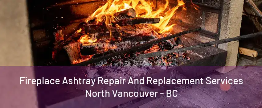 Fireplace Ashtray Repair And Replacement Services North Vancouver - BC