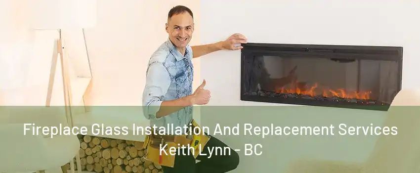 Fireplace Glass Installation And Replacement Services Keith Lynn - BC