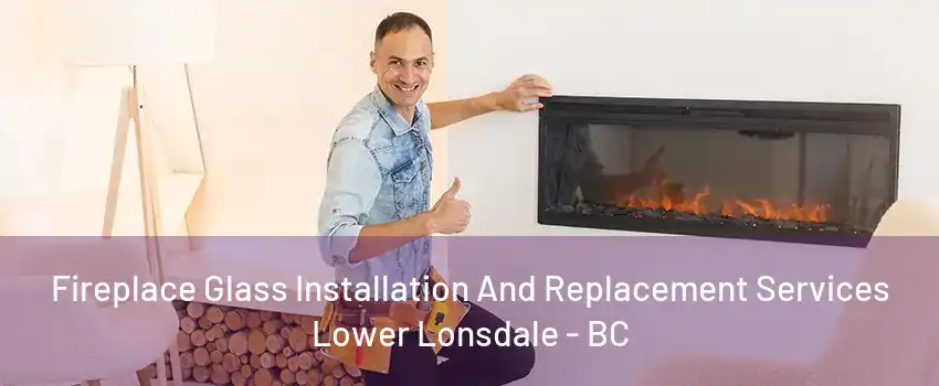 Fireplace Glass Installation And Replacement Services Lower Lonsdale - BC