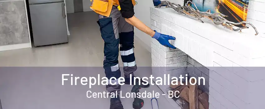 Fireplace Installation Central Lonsdale - BC