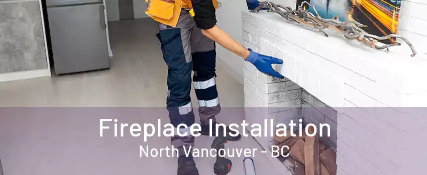 Fireplace Installation North Vancouver - BC