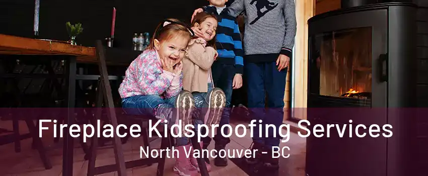 Fireplace Kidsproofing Services North Vancouver - BC