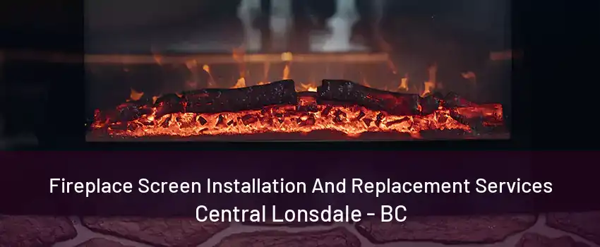 Fireplace Screen Installation And Replacement Services Central Lonsdale - BC