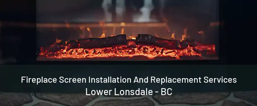 Fireplace Screen Installation And Replacement Services Lower Lonsdale - BC