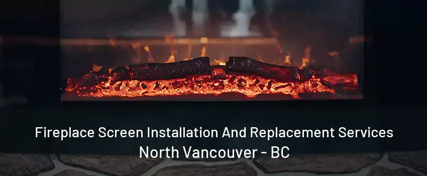 Fireplace Screen Installation And Replacement Services North Vancouver - BC