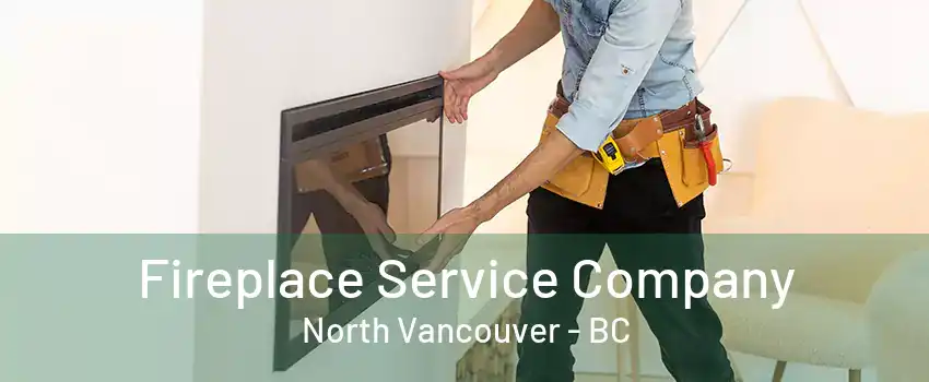 Fireplace Service Company North Vancouver - BC