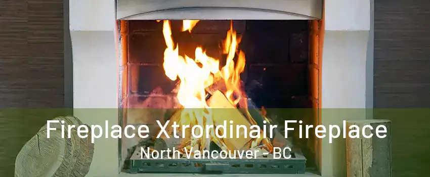 Fireplace Xtrordinair Fireplace North Vancouver - BC