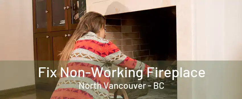 Fix Non-Working Fireplace North Vancouver - BC