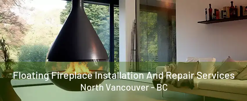 Floating Fireplace Installation And Repair Services North Vancouver - BC