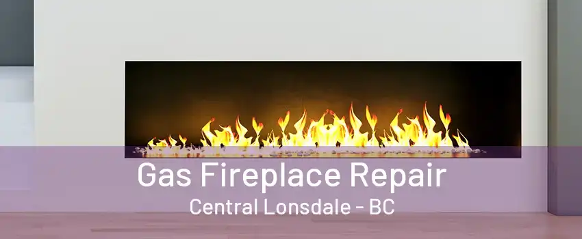 Gas Fireplace Repair Central Lonsdale - BC