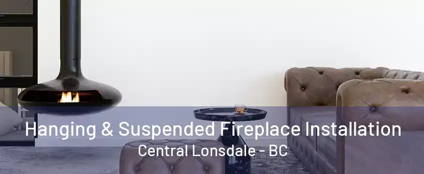 Hanging & Suspended Fireplace Installation Central Lonsdale - BC