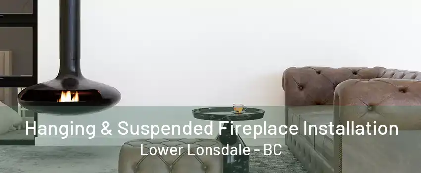 Hanging & Suspended Fireplace Installation Lower Lonsdale - BC