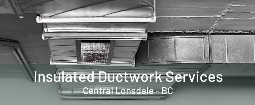 Insulated Ductwork Services Central Lonsdale - BC