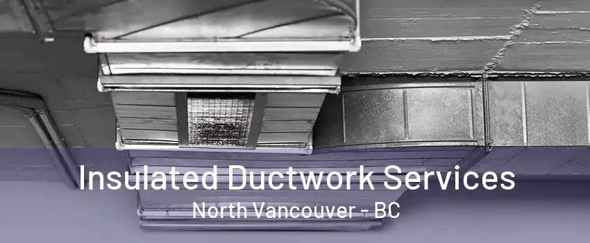 Insulated Ductwork Services North Vancouver - BC