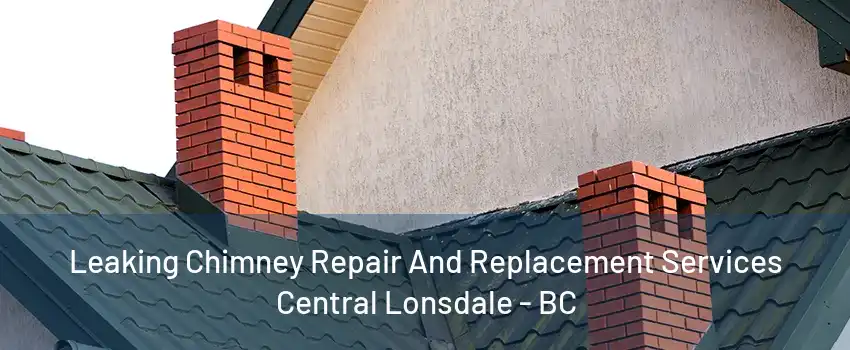 Leaking Chimney Repair And Replacement Services Central Lonsdale - BC