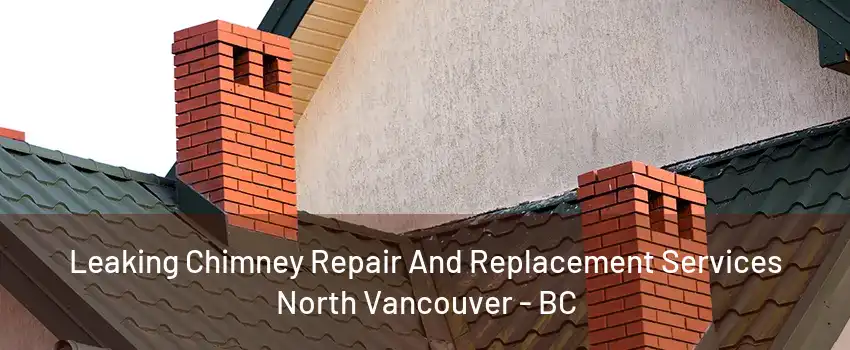 Leaking Chimney Repair And Replacement Services North Vancouver - BC