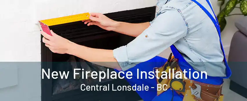 New Fireplace Installation Central Lonsdale - BC