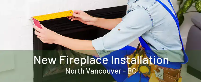 New Fireplace Installation North Vancouver - BC