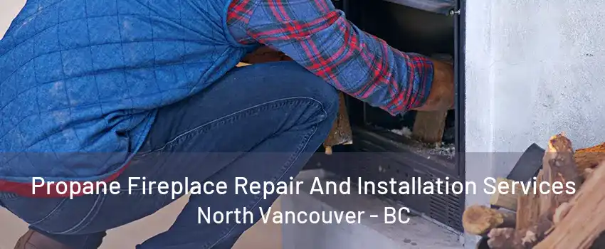 Propane Fireplace Repair And Installation Services North Vancouver - BC