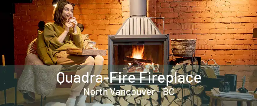 Quadra-Fire Fireplace North Vancouver - BC