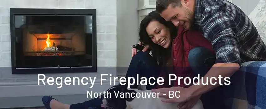 Regency Fireplace Products North Vancouver - BC