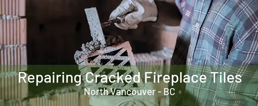 Repairing Cracked Fireplace Tiles North Vancouver - BC