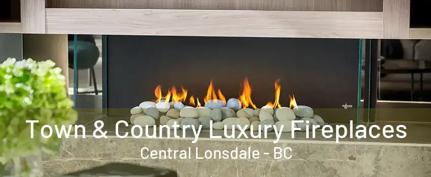 Town & Country Luxury Fireplaces Central Lonsdale - BC