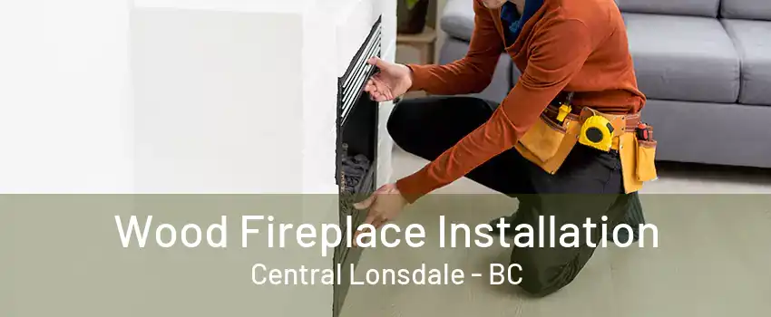 Wood Fireplace Installation Central Lonsdale - BC