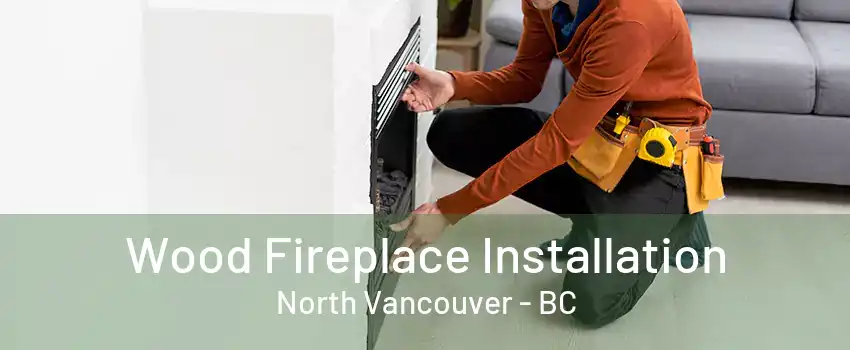 Wood Fireplace Installation North Vancouver - BC