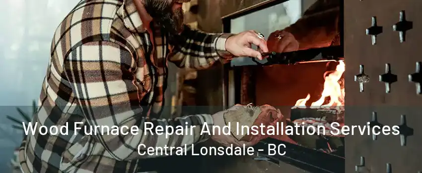 Wood Furnace Repair And Installation Services Central Lonsdale - BC