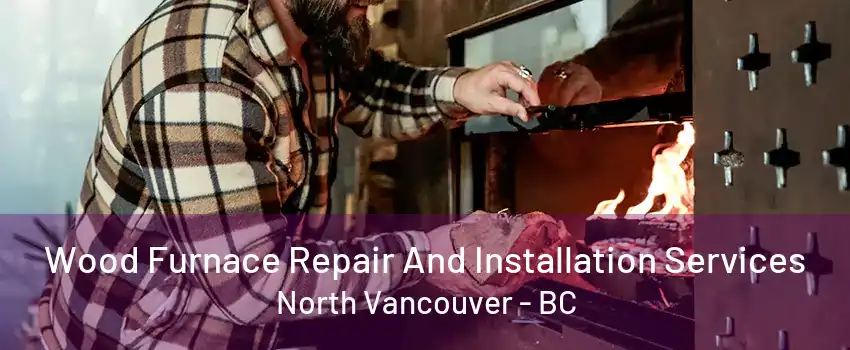 Wood Furnace Repair And Installation Services North Vancouver - BC